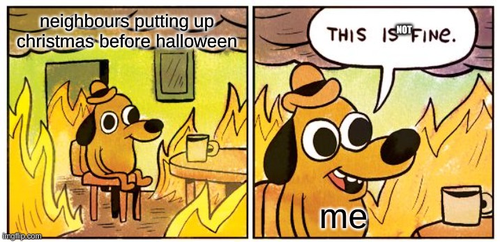 This Is Fine | NOT; neighbours putting up christmas before halloween; me | image tagged in memes,this is fine | made w/ Imgflip meme maker