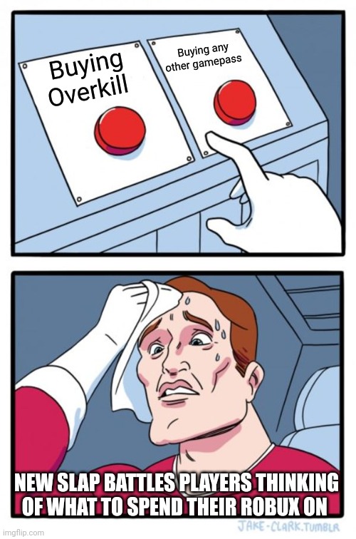 Two Buttons | Buying any other gamepass; Buying Overkill; NEW SLAP BATTLES PLAYERS THINKING OF WHAT TO SPEND THEIR ROBUX ON | image tagged in memes,two buttons | made w/ Imgflip meme maker