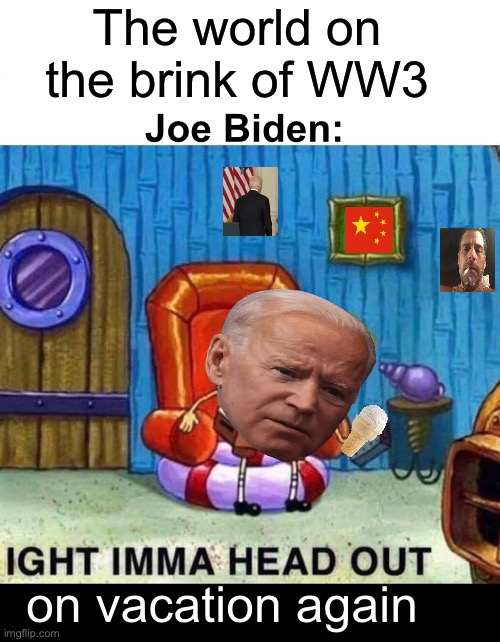 JV = Joe Vacation | The world on the brink of WW3; Joe Biden:; on vacation again | image tagged in memes,spongebob ight imma head out,politics lol,derp,worthless | made w/ Imgflip meme maker