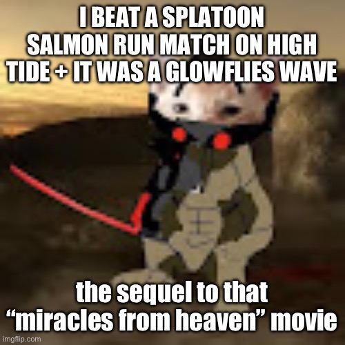 catstream sam | I BEAT A SPLATOON SALMON RUN MATCH ON HIGH TIDE + IT WAS A GLOWFLIES WAVE; the sequel to that “miracles from heaven” movie | image tagged in jetstream cat | made w/ Imgflip meme maker