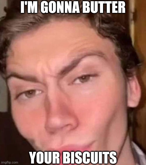 Rizz | I'M GONNA BUTTER; YOUR BISCUITS | image tagged in rizz | made w/ Imgflip meme maker