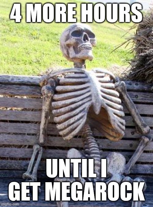 Waiting Skeleton | 4 MORE HOURS; UNTIL I GET MEGAROCK | image tagged in memes,waiting skeleton | made w/ Imgflip meme maker