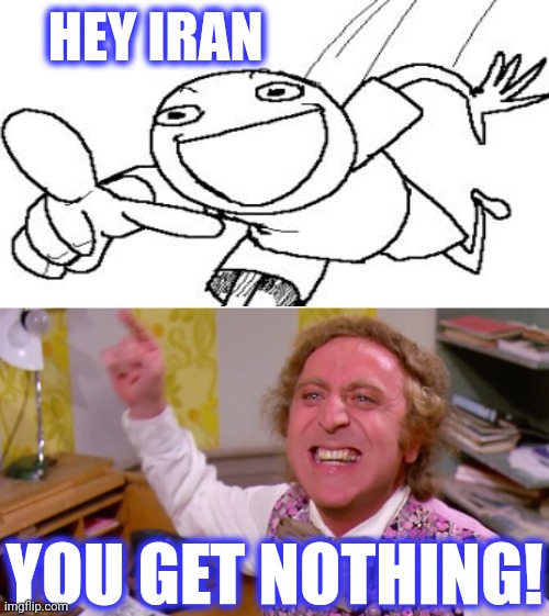 Willy Wonka you get nothing | HEY IRAN YOU GET NOTHING! | image tagged in willy wonka you get nothing | made w/ Imgflip meme maker