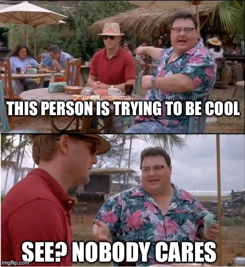 See? Nobody cares | THIS PERSON IS TRYING TO BE COOL; SEE? NOBODY CARES | image tagged in memes,see nobody cares,lol,reeeeeeeeeeeeeeeeeeeeee | made w/ Imgflip meme maker