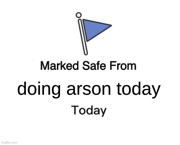 lol i got bored | doing arson today | image tagged in memes,marked safe from,arson | made w/ Imgflip meme maker