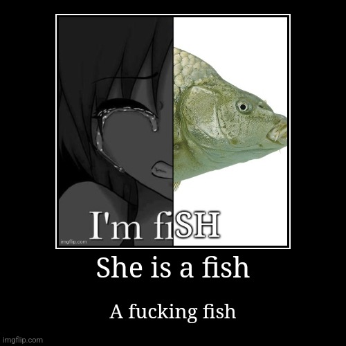 A fucking fish | She is a fish | A fucking fish | image tagged in funny,demotivationals | made w/ Imgflip demotivational maker