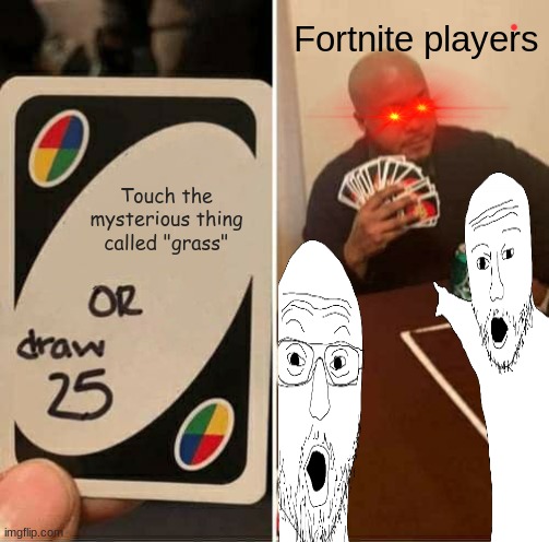 UNO Draw 25 Cards | Fortnite players; Touch the mysterious thing called "grass" | image tagged in memes,uno draw 25 cards | made w/ Imgflip meme maker