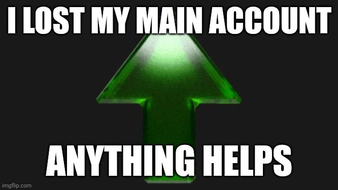 E | I LOST MY MAIN ACCOUNT; ANYTHING HELPS | image tagged in upvote | made w/ Imgflip meme maker