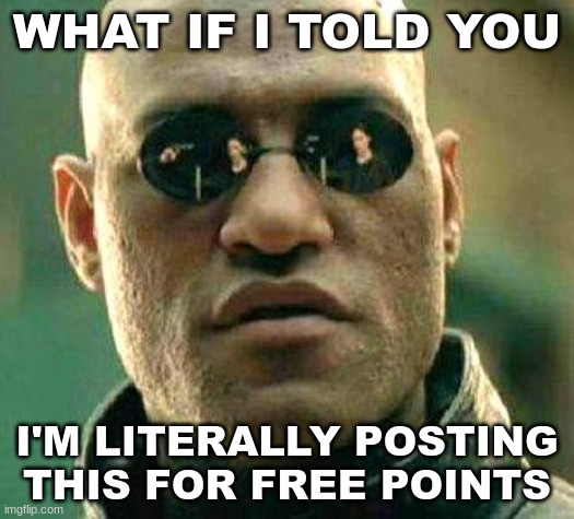 What if i told you | WHAT IF I TOLD YOU; I'M LITERALLY POSTING THIS FOR FREE POINTS | image tagged in what if i told you | made w/ Imgflip meme maker
