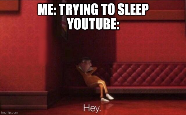 S | ME: TRYING TO SLEEP
YOUTUBE: | image tagged in hey | made w/ Imgflip meme maker