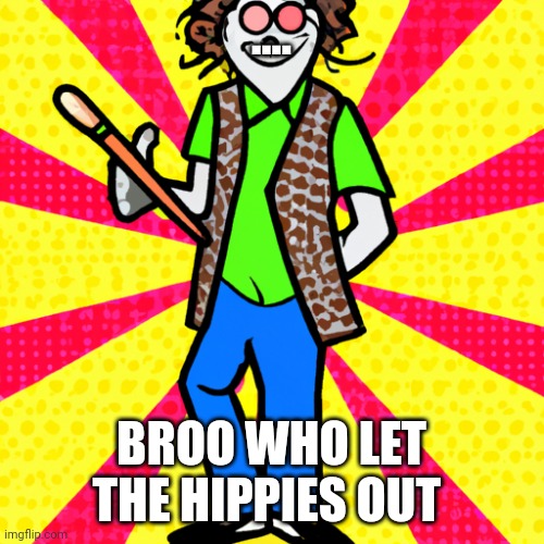 Ai from imgflip | .... BROO WHO LET THE HIPPIES OUT | image tagged in happy | made w/ Imgflip meme maker
