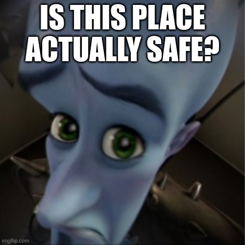 is it i wanna know? | IS THIS PLACE ACTUALLY SAFE? | image tagged in megamind peeking | made w/ Imgflip meme maker