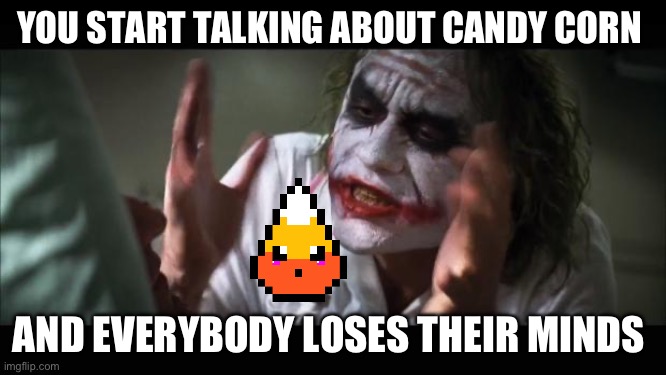 Candy Corn | YOU START TALKING ABOUT CANDY CORN; AND EVERYBODY LOSES THEIR MINDS | image tagged in memes,and everybody loses their minds | made w/ Imgflip meme maker