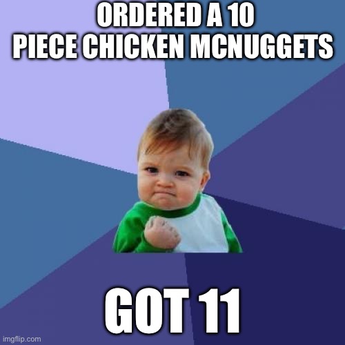 Success Kid Meme | ORDERED A 10 PIECE CHICKEN MCNUGGETS; GOT 11 | image tagged in memes,success kid | made w/ Imgflip meme maker