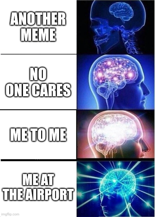 I've got a sense of humor | ANOTHER MEME; NO ONE CARES; ME TO ME; ME AT THE AIRPORT | image tagged in memes,expanding brain | made w/ Imgflip meme maker