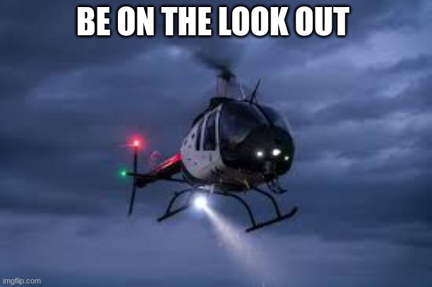 police searchlight | BE ON THE LOOK OUT | image tagged in police searchlight | made w/ Imgflip meme maker