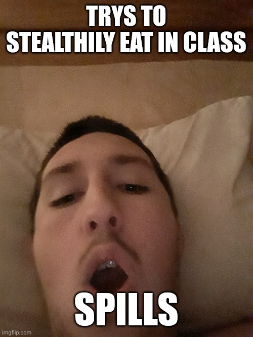 TRYS TO STEALTHILY EAT IN CLASS; SPILLS | made w/ Imgflip meme maker