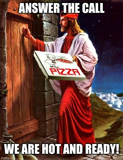 Jesus' pizza delivery | ANSWER THE CALL; WE ARE HOT AND READY! | image tagged in jesus' pizza delivery | made w/ Imgflip meme maker