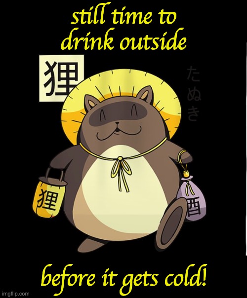 Good Times Tanuki says: | still time to
drink outside; before it gets cold! | image tagged in cartoon tanuki,fall,good times | made w/ Imgflip meme maker