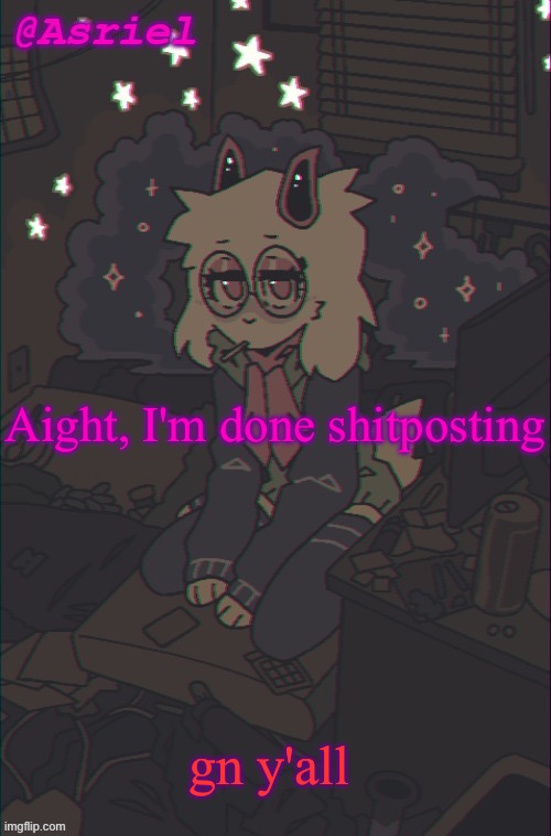 mleh | Aight, I'm done shitposting; gn y'all | image tagged in another asriel temp | made w/ Imgflip meme maker