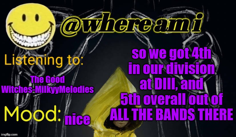 YEAAAHHHH WE DID SO GOOD | so we got 4th in our division at DIII, and 5th overall out of ALL THE BANDS THERE; The Good Witches-MilkyyMelodies; nice | image tagged in where am i announcement template updated,e | made w/ Imgflip meme maker