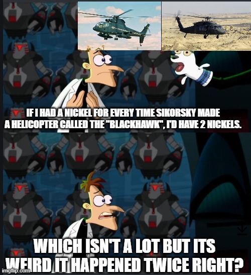 2 nickels | IF I HAD A NICKEL FOR EVERY TIME SIKORSKY MADE A HELICOPTER CALLED THE "BLACKHAWK", I'D HAVE 2 NICKELS. WHICH ISN'T A LOT BUT ITS WEIRD IT HAPPENED TWICE RIGHT? | image tagged in 2 nickels | made w/ Imgflip meme maker