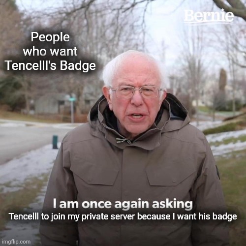 People who want Tencelll's Badge | People who want Tencelll's Badge; Tencelll to join my private server because I want his badge | image tagged in memes,bernie i am once again asking for your support | made w/ Imgflip meme maker