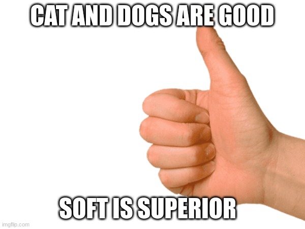 CAT AND DOGS ARE GOOD; SOFT IS SUPERIOR | made w/ Imgflip meme maker