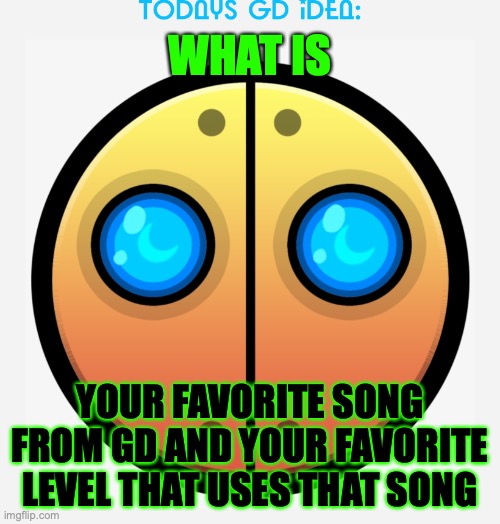 Mine is Classical VIP. Level - Firework. | WHAT IS; YOUR FAVORITE SONG FROM GD AND YOUR FAVORITE LEVEL THAT USES THAT SONG | image tagged in gd idea template | made w/ Imgflip meme maker