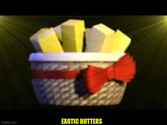 EXOTIC BUTTERS | EXOTIC BUTTERS | image tagged in exotic butters | made w/ Imgflip meme maker