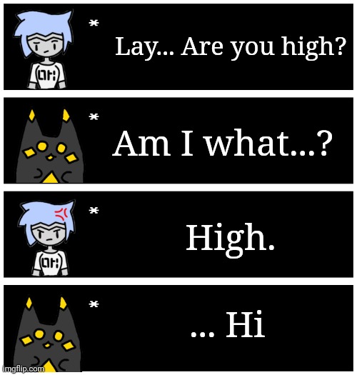 Collector: he's either high or dumb... Possibly both. | Lay... Are you high? Am I what...? High. ... Hi | image tagged in 4 undertale textboxes | made w/ Imgflip meme maker