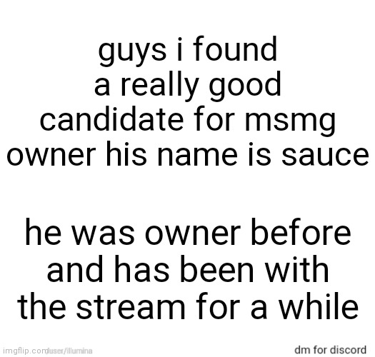 guys i found a really good candidate for msmg owner his name is sauce; he was owner before and has been with the stream for a while | made w/ Imgflip meme maker
