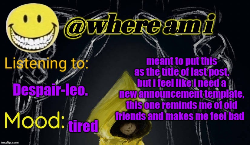 yeah :,] | meant to put this as the title of last post, but i feel like i need a new announcement template, this one reminds me of old friends and makes me feel bad; Despair-leo. tired | image tagged in where am i announcement template updated | made w/ Imgflip meme maker