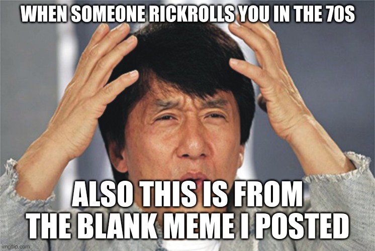 Jackie Chan Confused | WHEN SOMEONE RICKROLLS YOU IN THE 70S; ALSO THIS IS FROM THE BLANK MEME I POSTED | image tagged in jackie chan confused | made w/ Imgflip meme maker