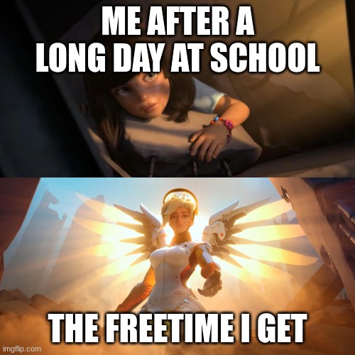 Overwatch Mercy Meme | ME AFTER A LONG DAY AT SCHOOL; THE FREETIME I GET | image tagged in overwatch mercy meme | made w/ Imgflip meme maker