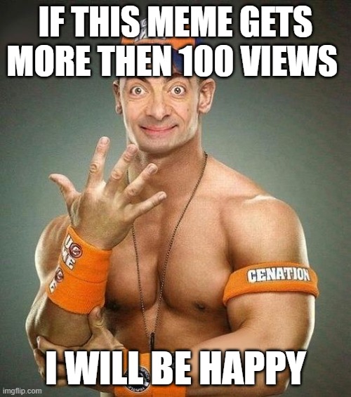 please get this to more then 100 views | IF THIS MEME GETS MORE THEN 100 VIEWS; I WILL BE HAPPY | image tagged in funny,mr bean | made w/ Imgflip meme maker