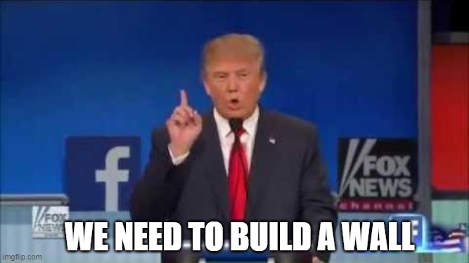 We Need to Build a Wall | WE NEED TO BUILD A WALL | image tagged in we need to build a wall | made w/ Imgflip meme maker