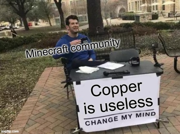 Copper | Minecraft community; Copper is useless | image tagged in memes,change my mind | made w/ Imgflip meme maker