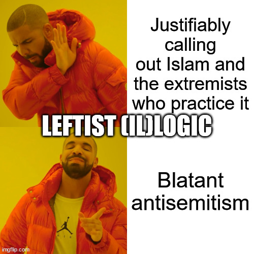 I mean, they're already misandrists, heterophobes, and blancophobes; this may as well be a limbo contest for them | Justifiably calling out Islam and the extremists who practice it; LEFTIST (IL)LOGIC; Blatant antisemitism | image tagged in memes,drake hotline bling | made w/ Imgflip meme maker