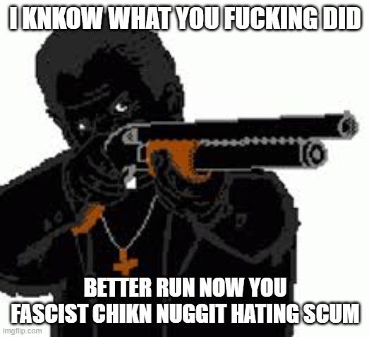 Father Garcia Shotgun | I KNKOW WHAT YOU FUCKING DID BETTER RUN NOW YOU FASCIST CHIKN NUGGIT HATING SCUM | image tagged in father garcia shotgun | made w/ Imgflip meme maker