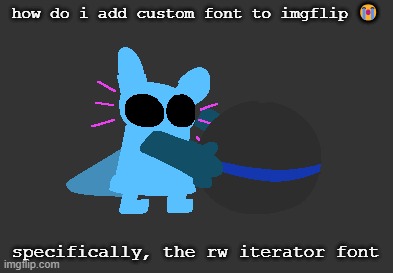idiot | how do i add custom font to imgflip 😭; specifically, the rw iterator font | image tagged in idiot | made w/ Imgflip meme maker