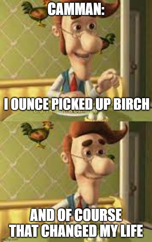 Camman meme | CAMMAN:; I OUNCE PICKED UP BIRCH; AND OF COURSE THAT CHANGED MY LIFE | made w/ Imgflip meme maker