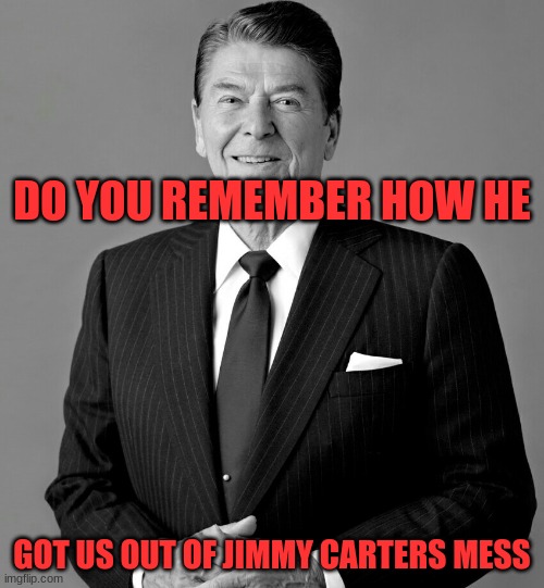 Real President | DO YOU REMEMBER HOW HE; GOT US OUT OF JIMMY CARTERS MESS | image tagged in ronald reagan | made w/ Imgflip meme maker
