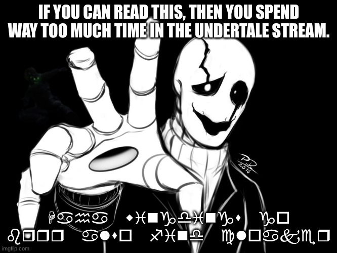 Gaster | IF YOU CAN READ THIS, THEN YOU SPEND WAY TOO MUCH TIME IN THE UNDERTALE STREAM. Haha wingdings go brrr also find cloaker | image tagged in gaster | made w/ Imgflip meme maker