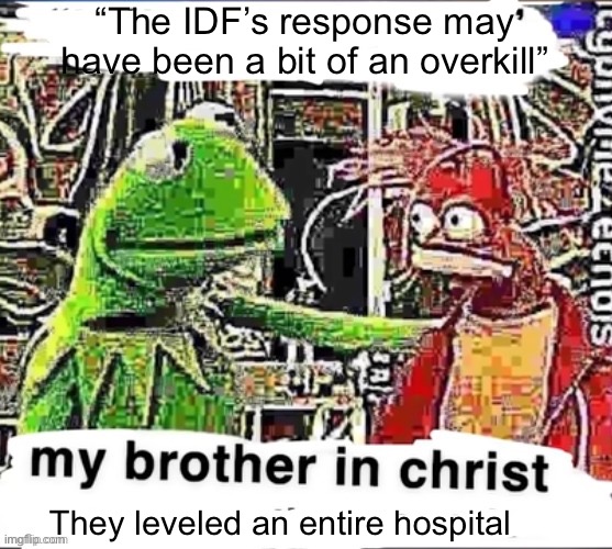 My brother in Christ | “The IDF’s response may have been a bit of an overkill” They leveled an entire hospital | image tagged in my brother in christ | made w/ Imgflip meme maker