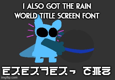idiot | i also got the RAIN WORLD title screen FONT; rodondo, btw | image tagged in idiot | made w/ Imgflip meme maker