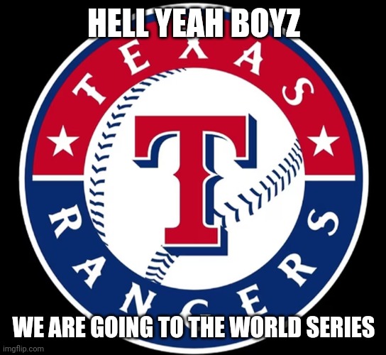 Texas Rangers | HELL YEAH BOYZ; WE ARE GOING TO THE WORLD SERIES | image tagged in texas rangers | made w/ Imgflip meme maker