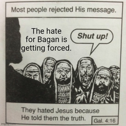 Bagan Meme | The hate for Bagan is getting forced. | image tagged in they hated jesus because he told them the truth,godzilla | made w/ Imgflip meme maker