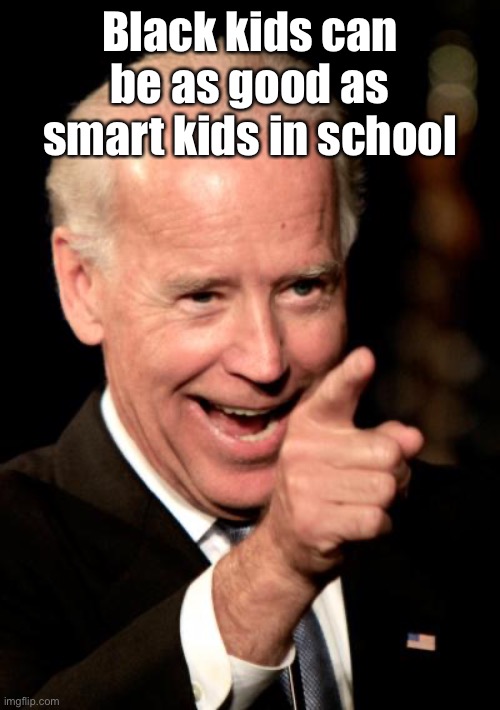 Smilin Biden Meme | Black kids can be as good as smart kids in school | image tagged in memes,smilin biden | made w/ Imgflip meme maker