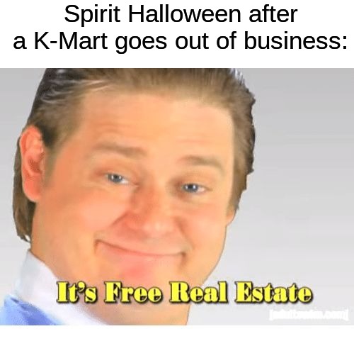They jump on the opportunity | Spirit Halloween after a K-Mart goes out of business: | image tagged in it's free real estate,memes,funny,halloween,spooky month,spirit halloween | made w/ Imgflip meme maker